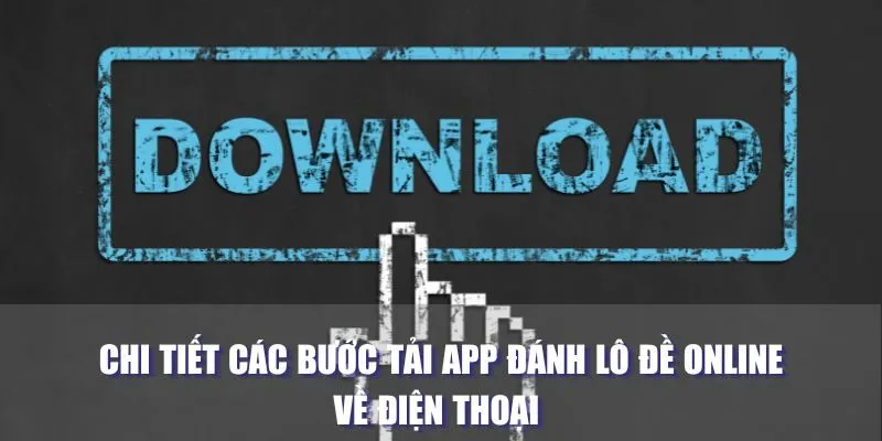 Chi tiết các bước tải app đánh lô đề online về điện thoại 