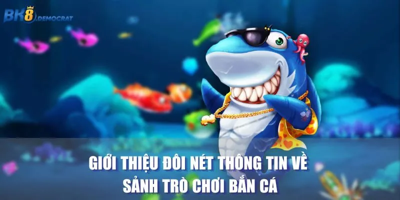 Giới thiệu đôi nét thông tin về sảnh trò chơi bắn cá