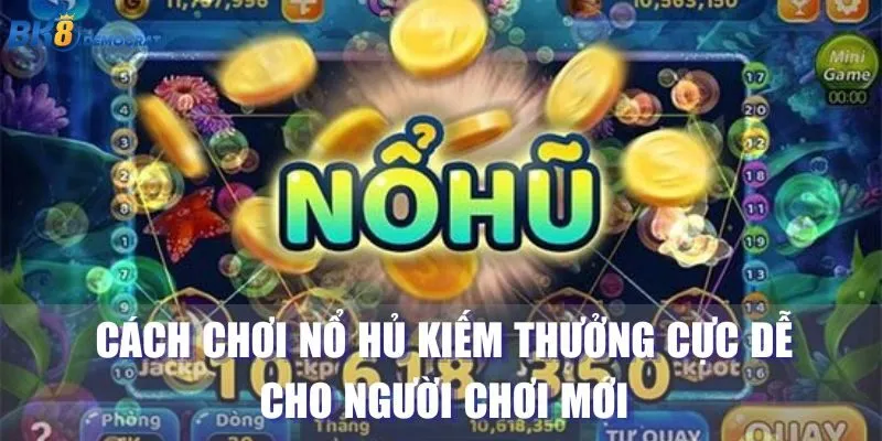 Cách Chơi Nổ Hủ Kiếm Thưởng Cực Dễ Cho Người Chơi Mới