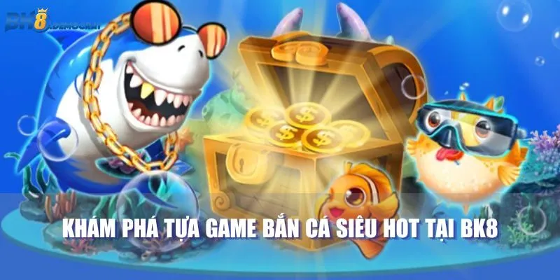 Khám phá tựa game bắn cá siêu hot tại BK8