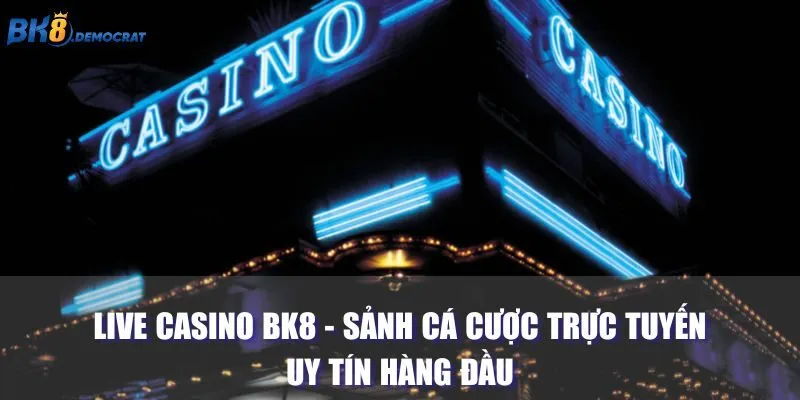 Live Casino BK8 - Sảnh Cá Cược Trực Tuyến Uy Tín Hàng Đầu